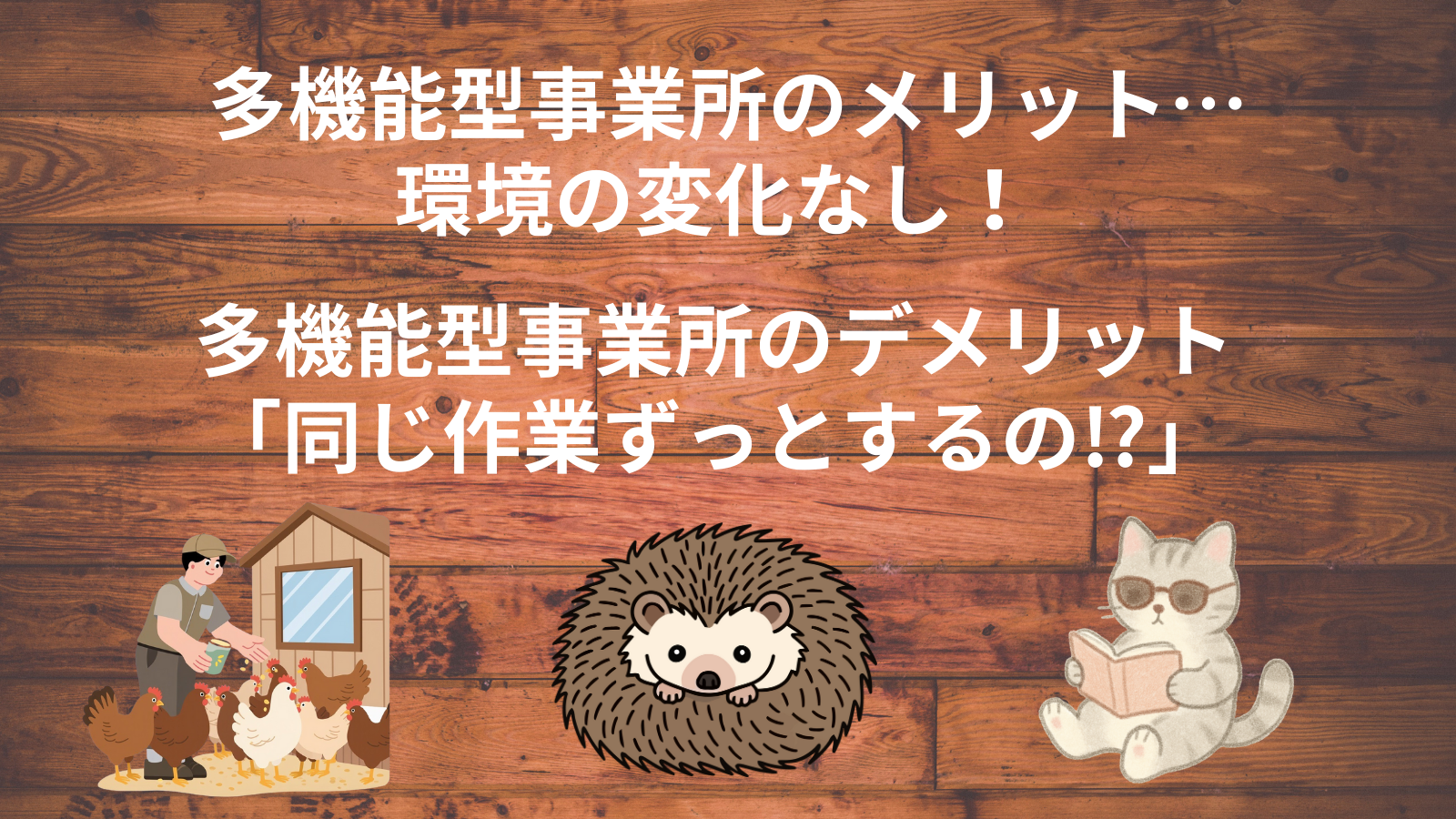多機能型事業所のメリット…環境の変化なし！多機能型事業所のデメリット「同じ作業ずっとするの⁉」