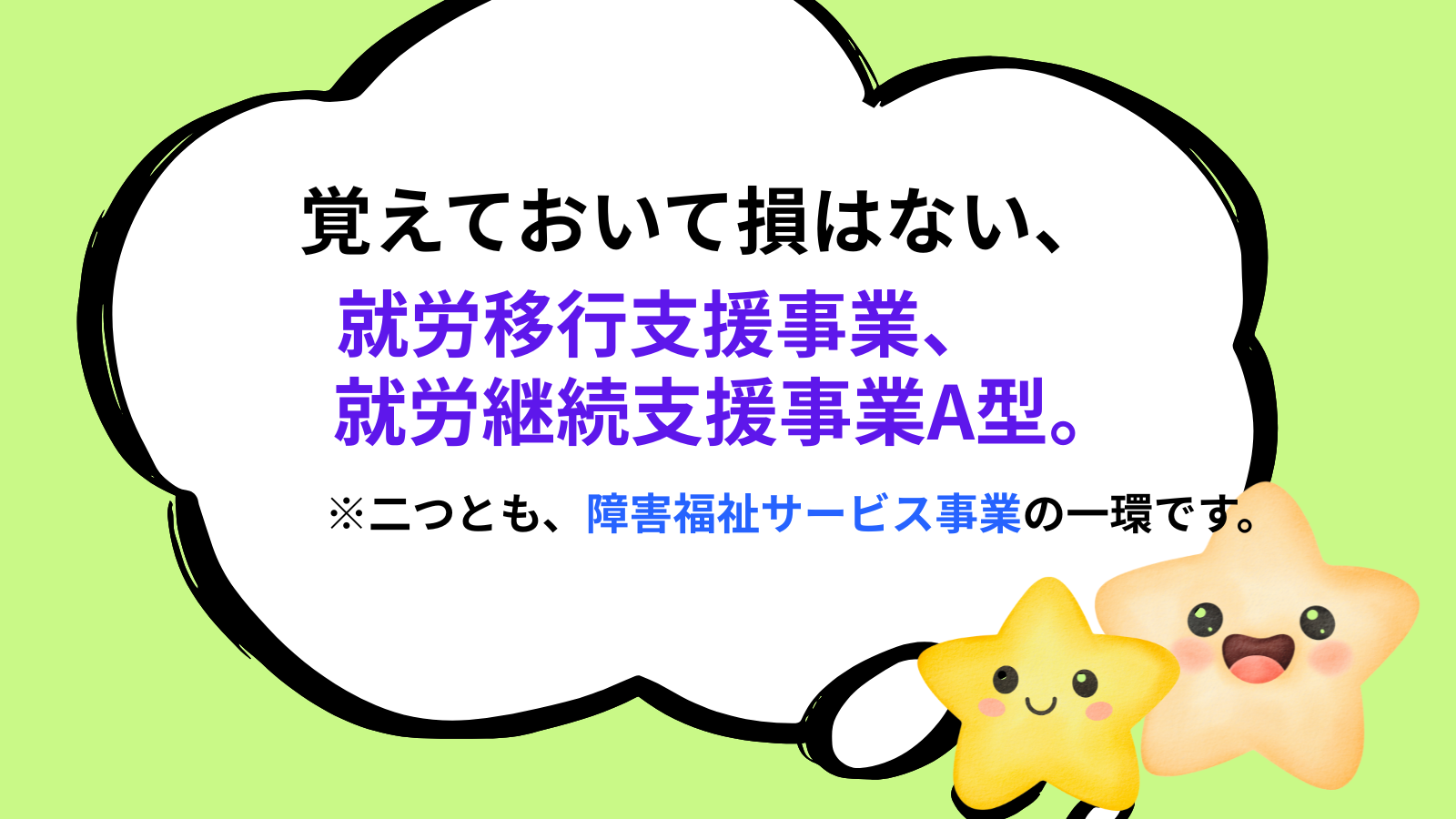 覚えておいて損はない、就労移行支援事業、就労継続支援事業A型、二つとも障害福祉サービス事業の一環です
