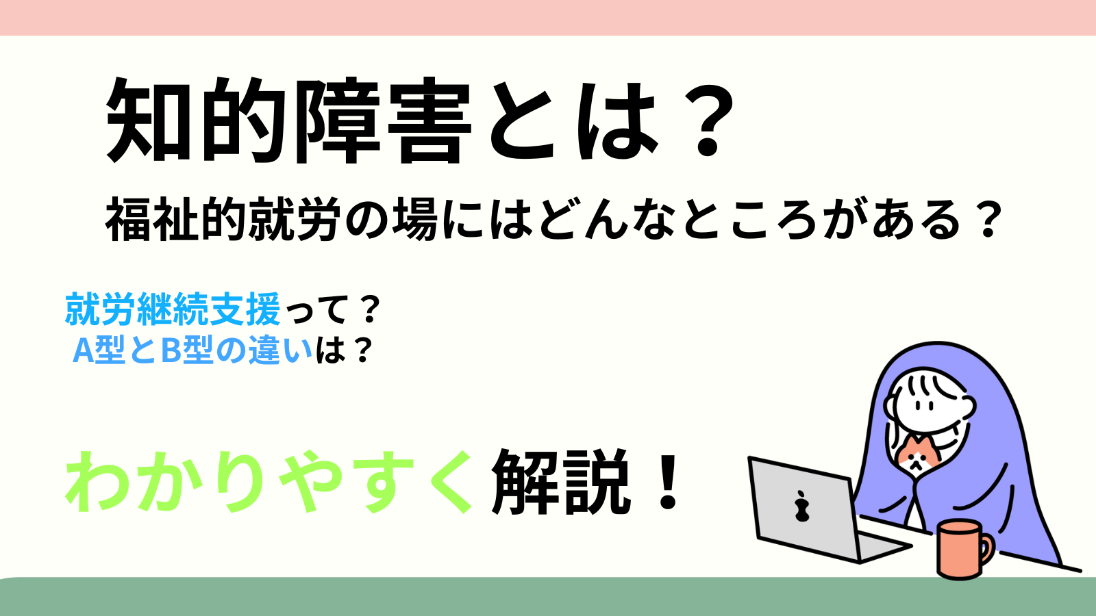 知的障害とは?福祉的就労の場にはどんなところがある?就労継続支援って?A型とB型の違いは?わかりやすく解説!