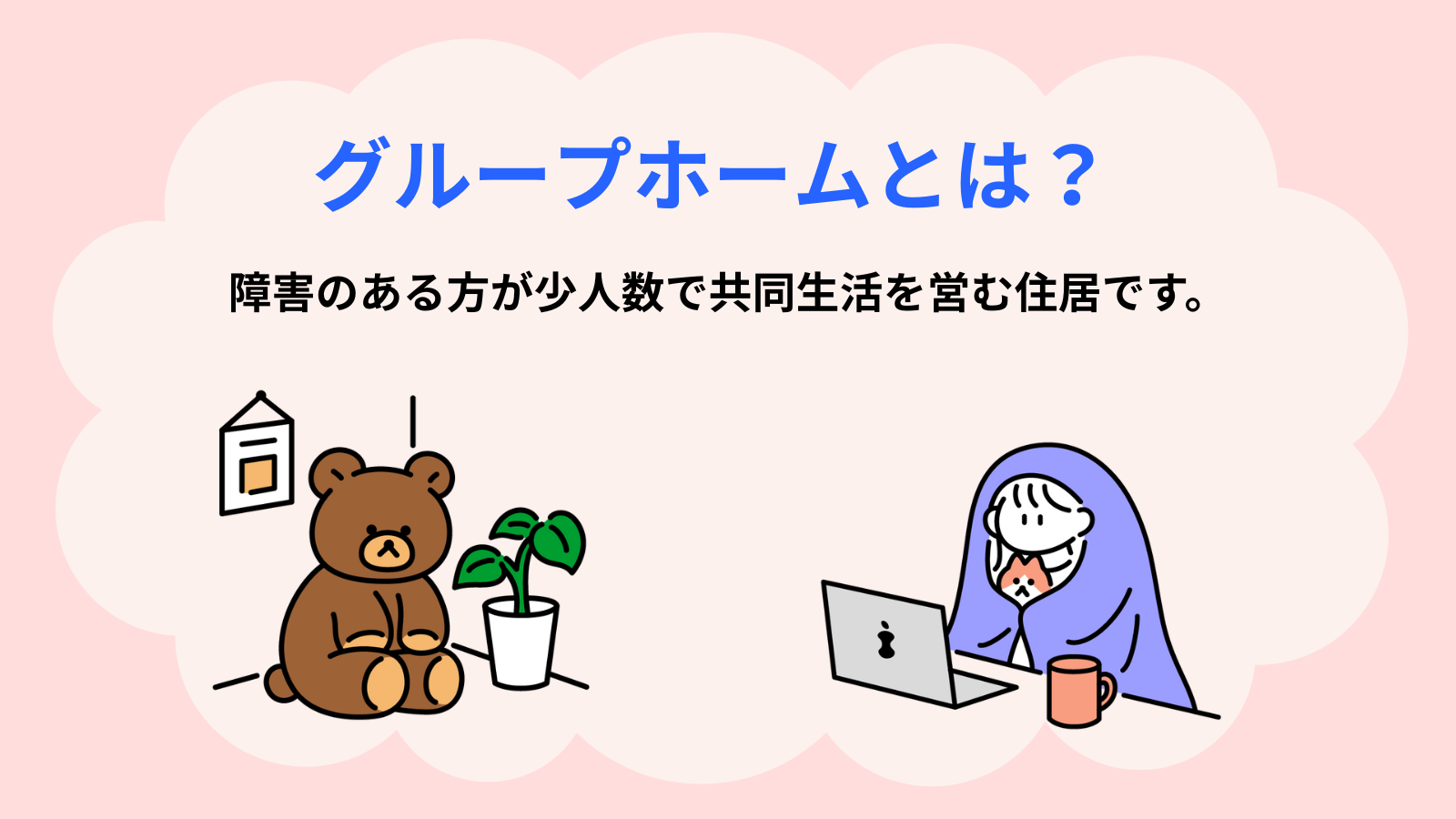 グループホームとは？障害のある方が少人数で共同生活を営む住位です