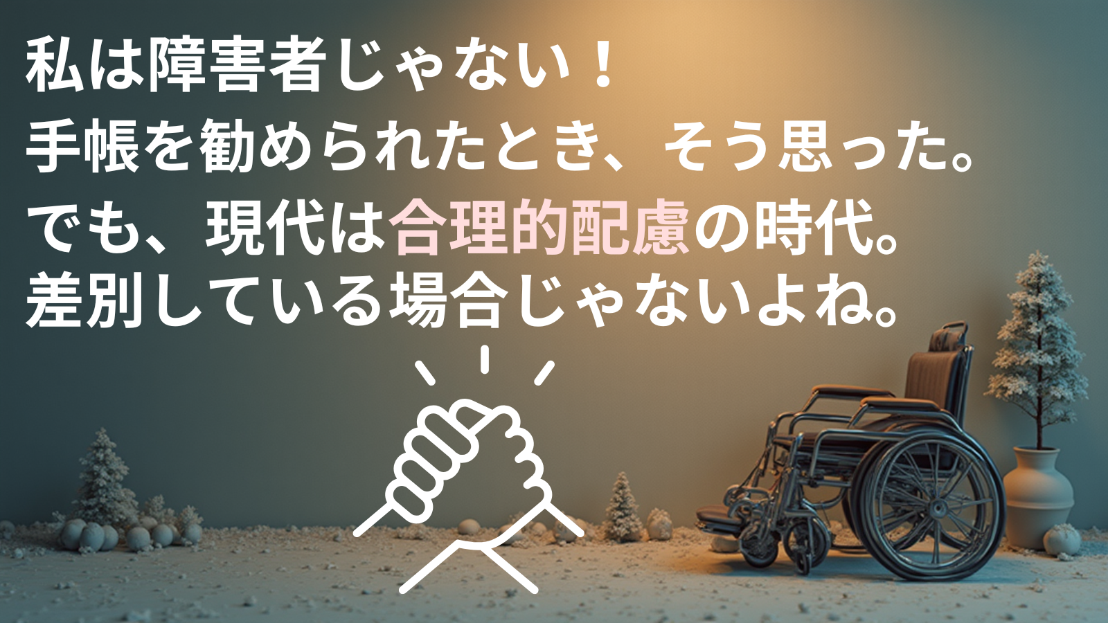 私は障害者じゃない！手帳を勧められたとき、そう思った。でも、現代は合理的配慮の時代。差別している場合じゃないよね。