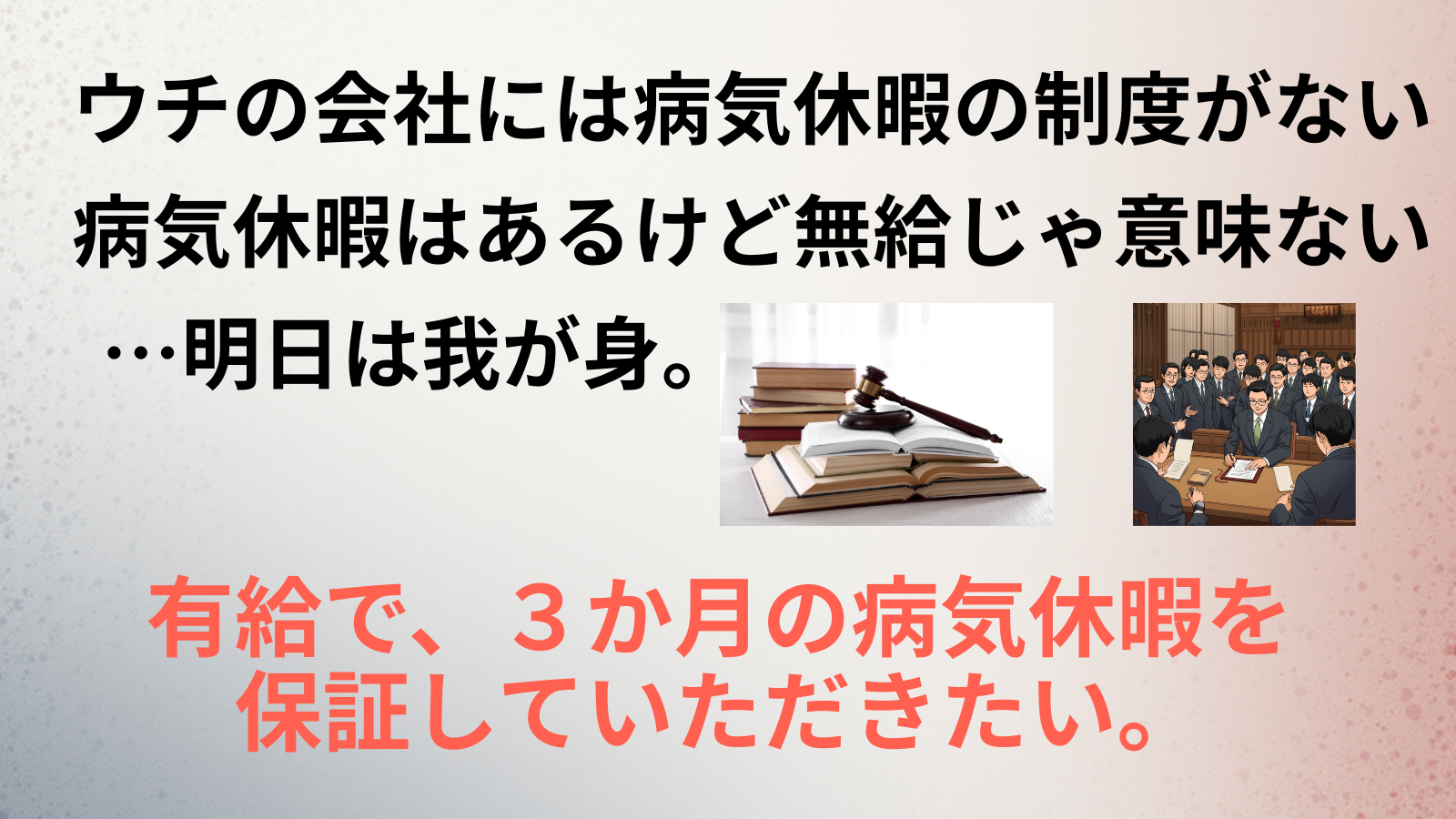 ウチの会社には病気休暇の制度がない病気休暇はあるけど無給じゃ意味ない…明日は我が身。有給で、３か月の病気休暇を 保証していただきたい。