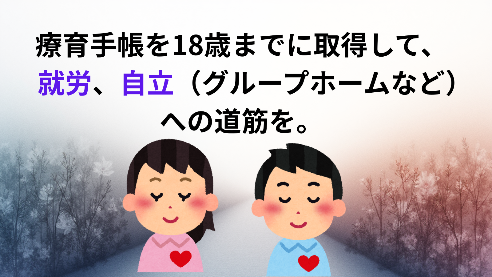 療育手帳を18歳までに取得して、 就労、自立(グループホームなど) への道筋を。