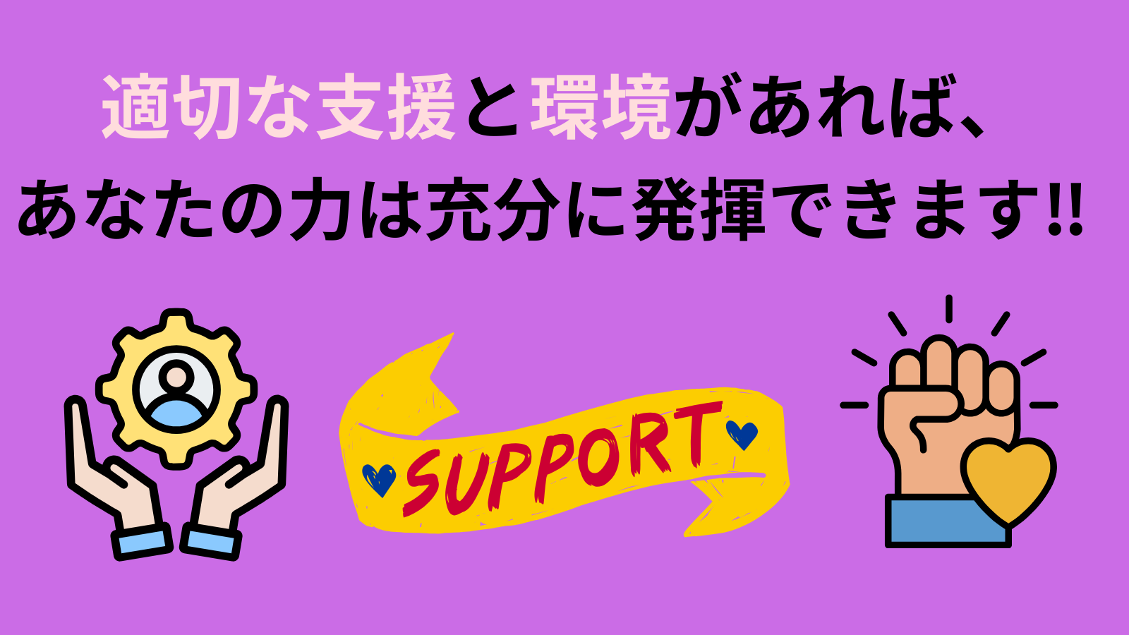 適切な支援と環境があれば、あなたの力は充分に発揮できます‼