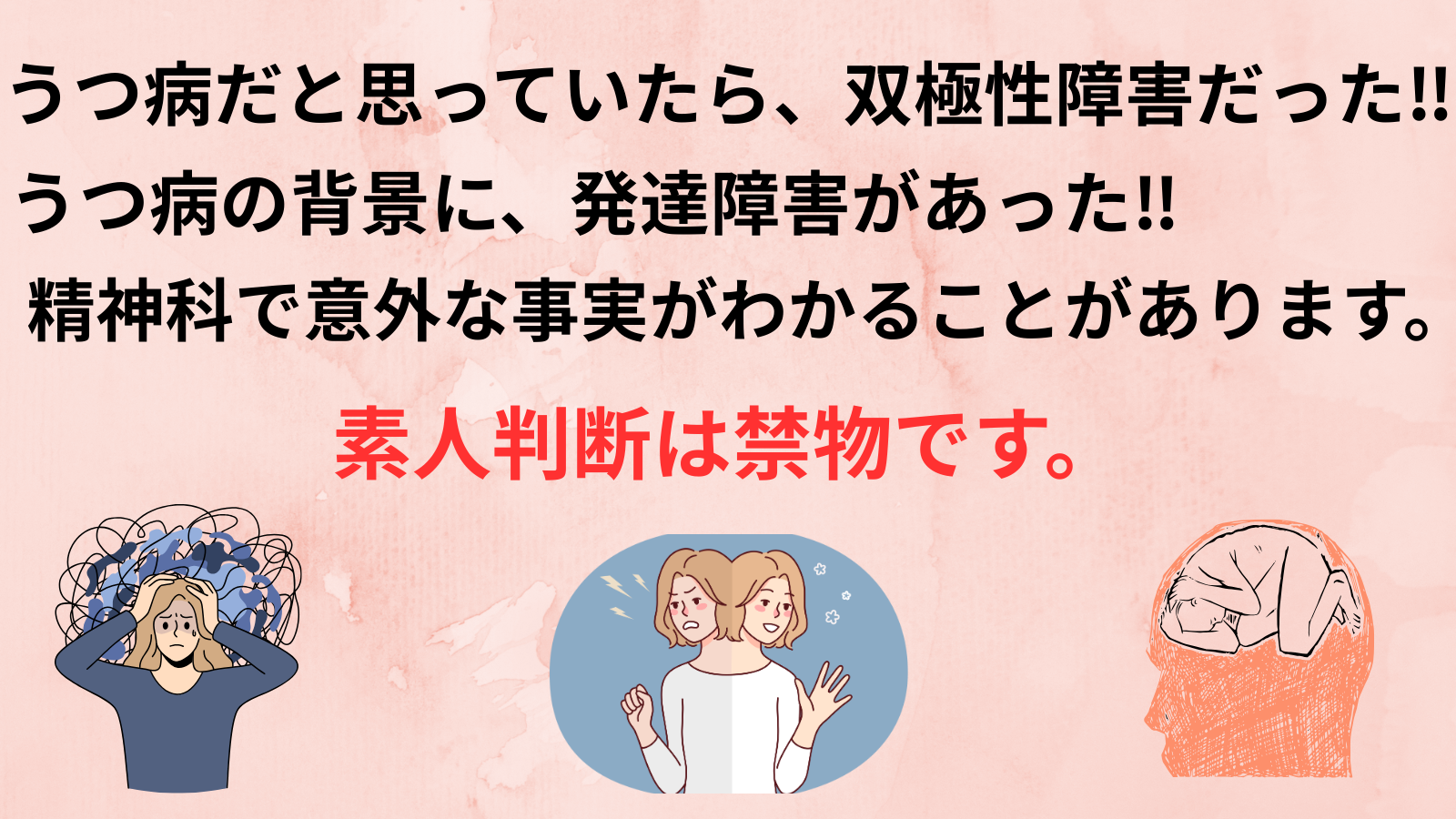 うつ病だと思っていたら、双極性障害だった‼うつ病の背景に、発達障害があった‼　精神科で意外な事実がわかることがあります。素人判断は禁物です。