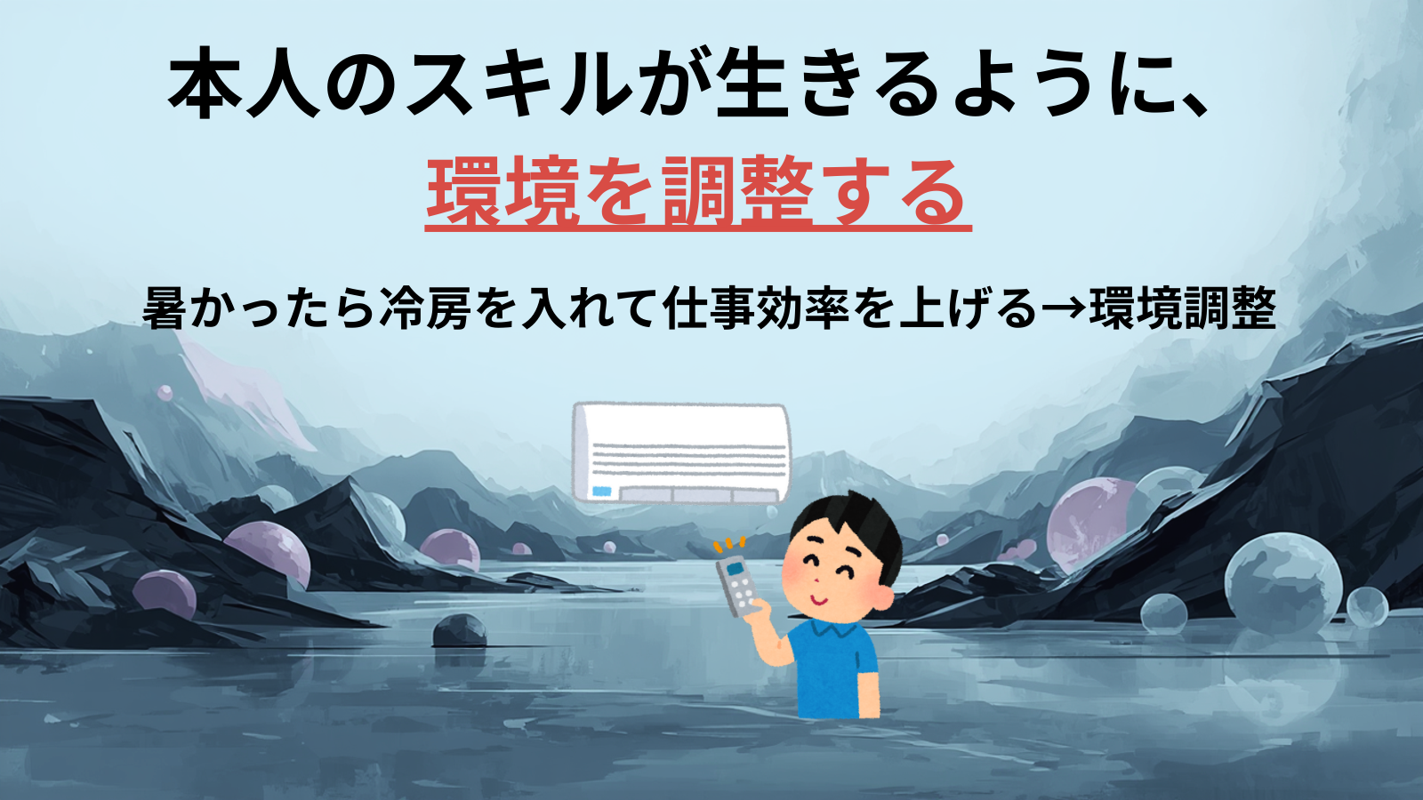 本人のスキルが生きるように、環境を調整する暑かったら冷房を入れて仕事効率を上げる→環境調整