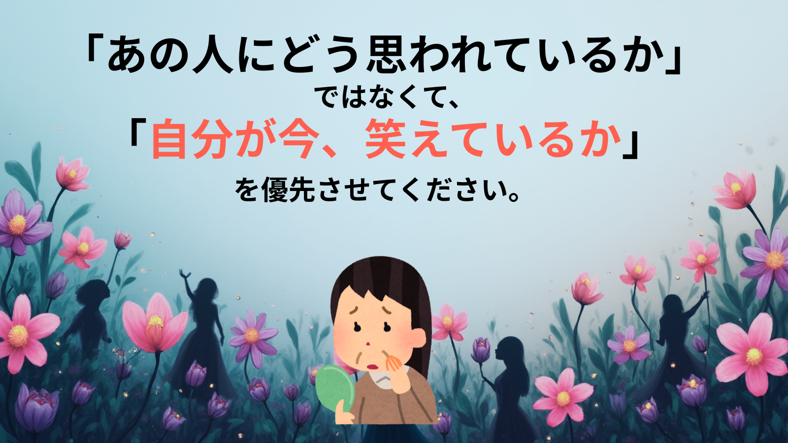 「あの人にどう思われているか」ではなくて、「自分が今、笑えているか」を優先させてください。