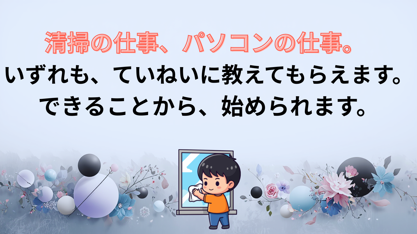 清掃の仕事、パソコンの仕事。いずれも、ていねいに教えてもらえます。できることから、始められます。