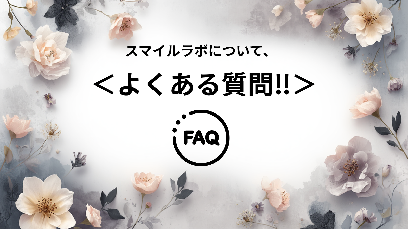 スマイルラボについて、<よくある質問‼>F&Q