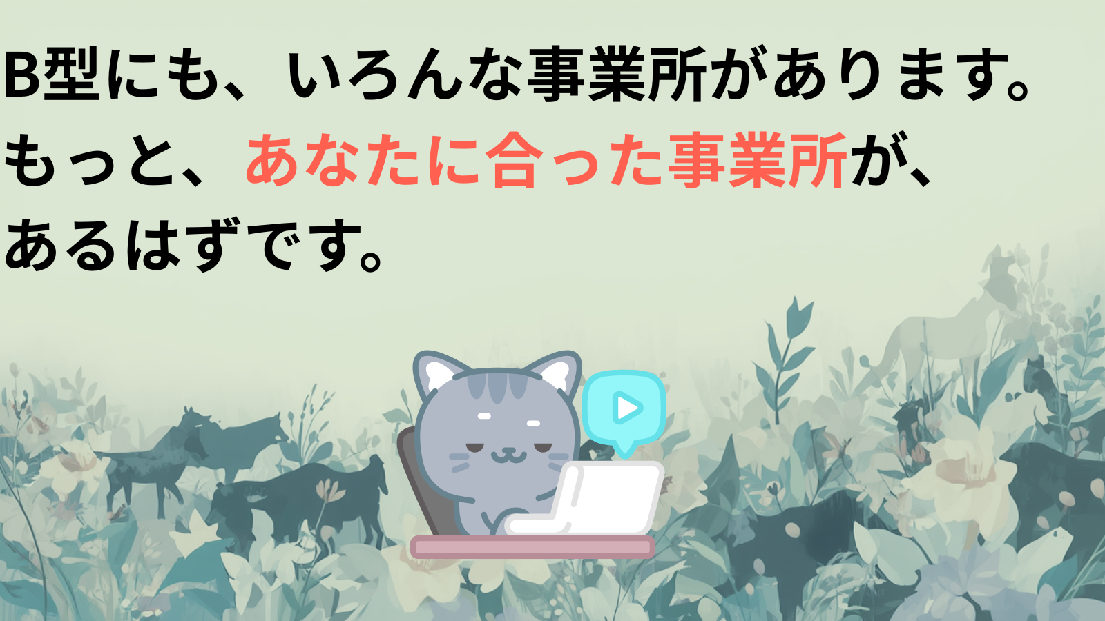 B型にも、いろんな事業所があります。もっと、あなたに合った事業所が、
あるはずです。