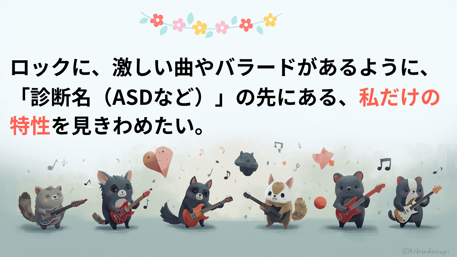 ロックに、激しい曲やバラードがあるように、「診断名（ASDなど）」の先にある、私だけの特性を見きわめたい。