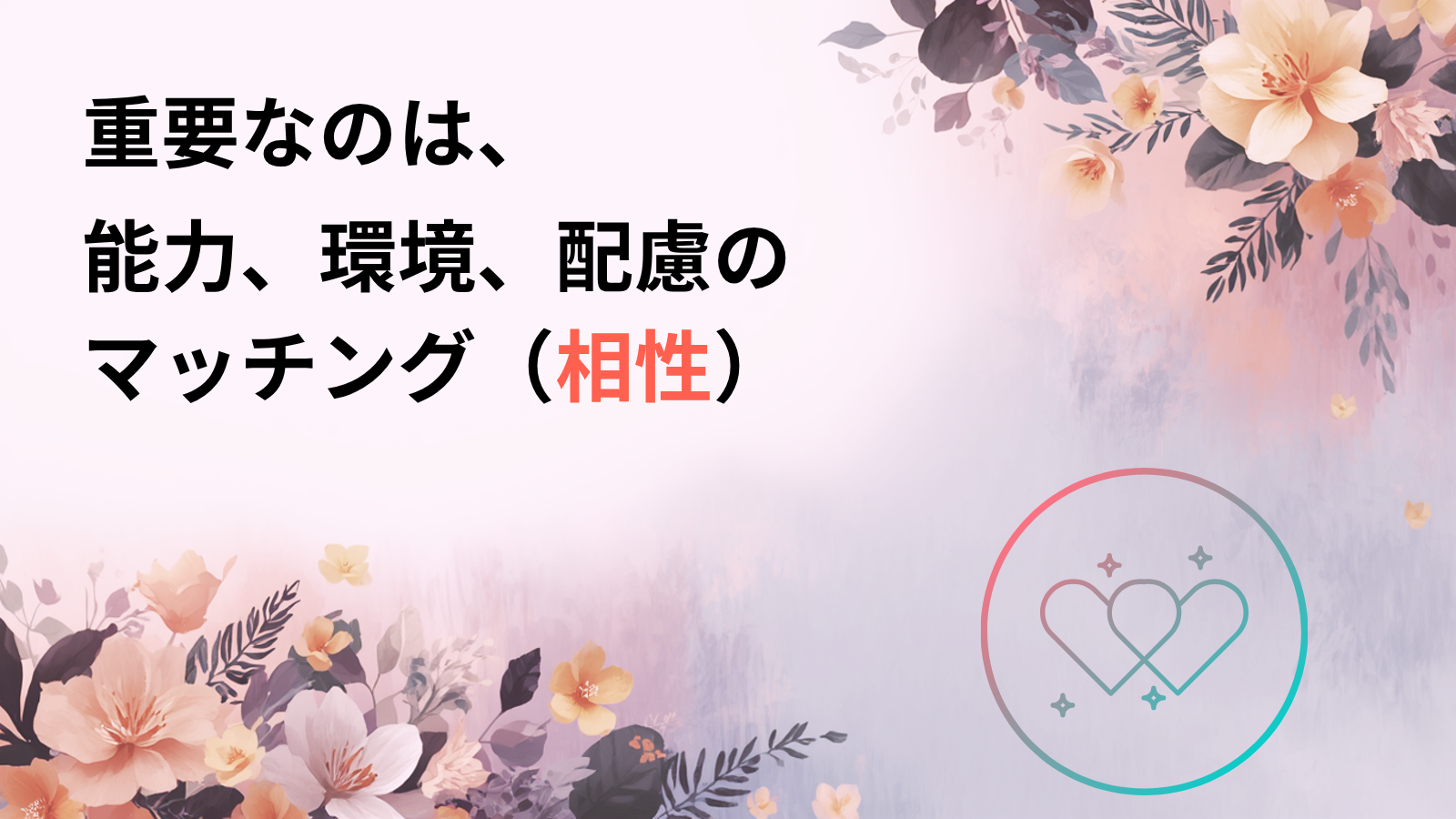 重要なのは、能力、環境、配慮のマッチング（相性）