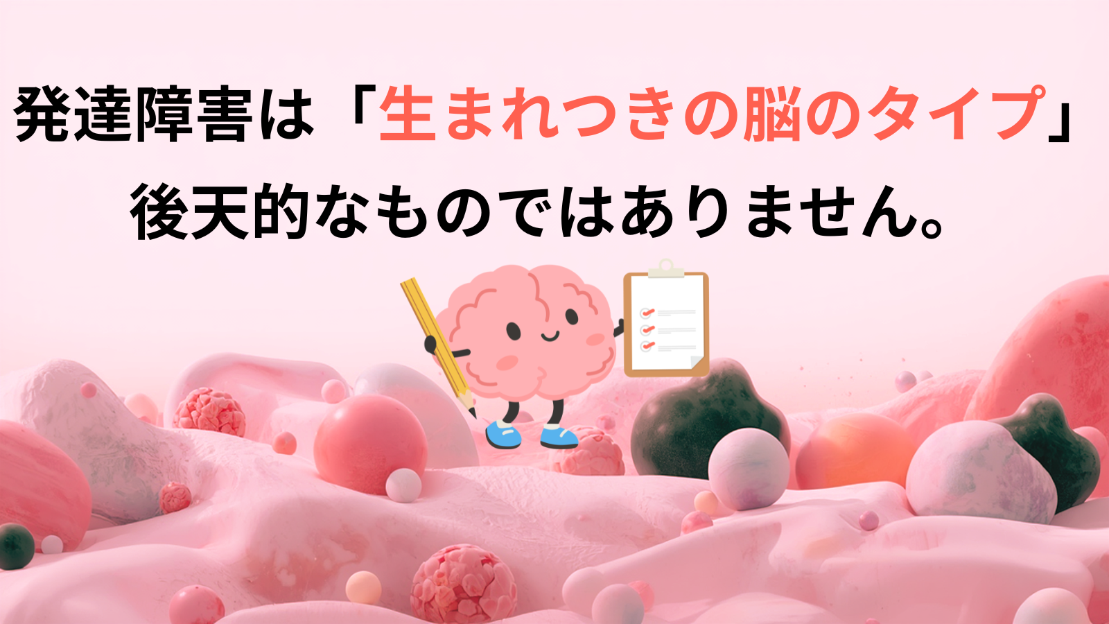 発達障害は「生まれつきの脳のタイプ」後天的なものではありません。