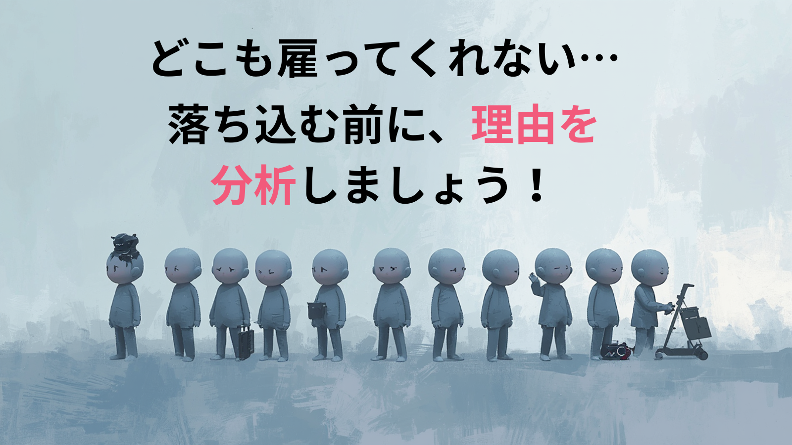 どこも雇ってくれない…落ち込む前に、理由を分析しましょう！