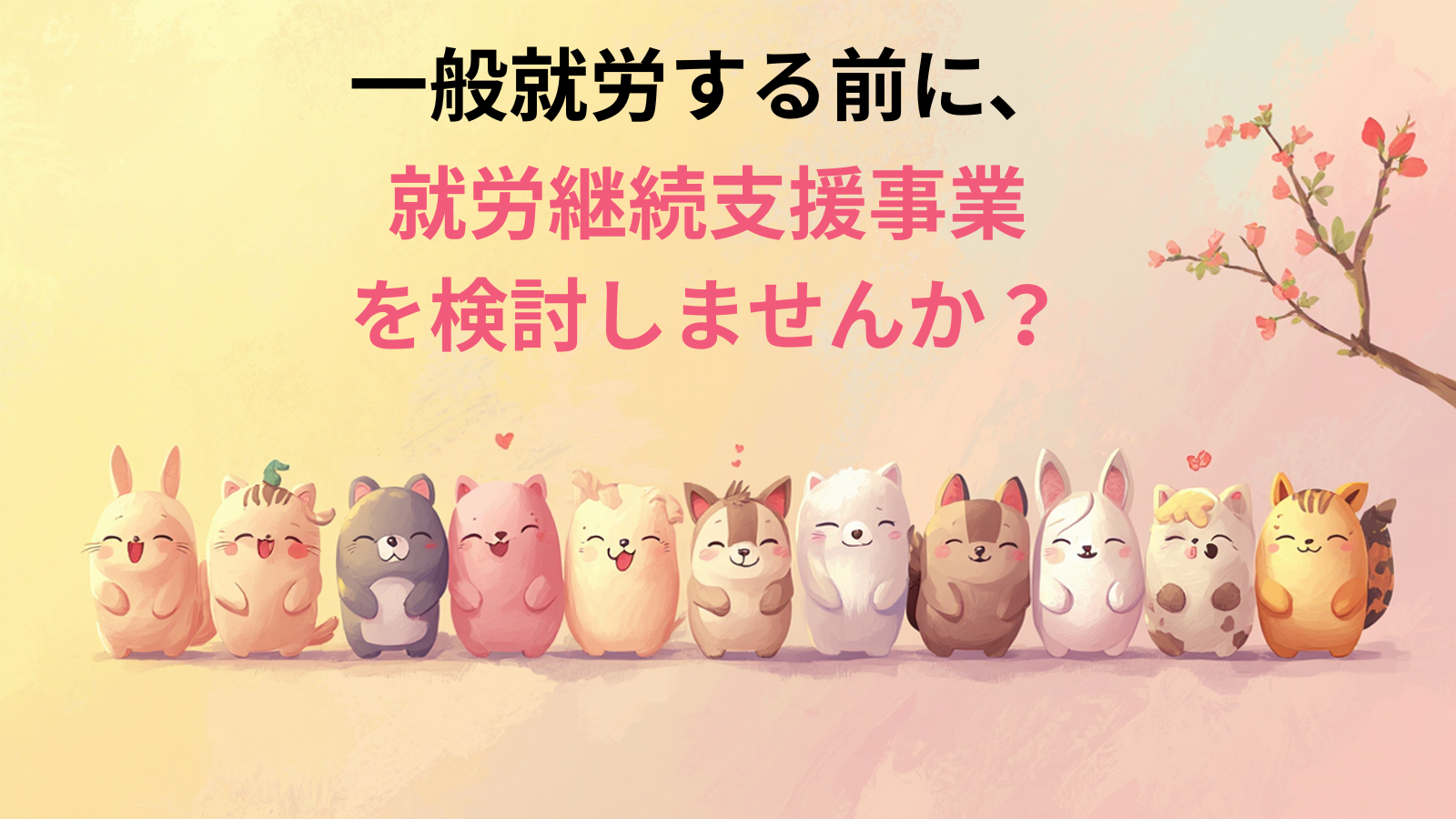 一般就労する前に、就労継続支援事業を検討しませんか？