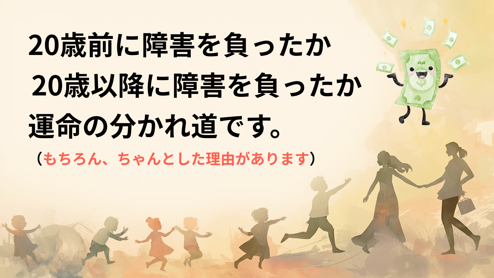 20歳前に障害を負ったか20歳以降に障害を負ったか運命の分かれ道です。（もちろん、ちゃんとした理由があります）