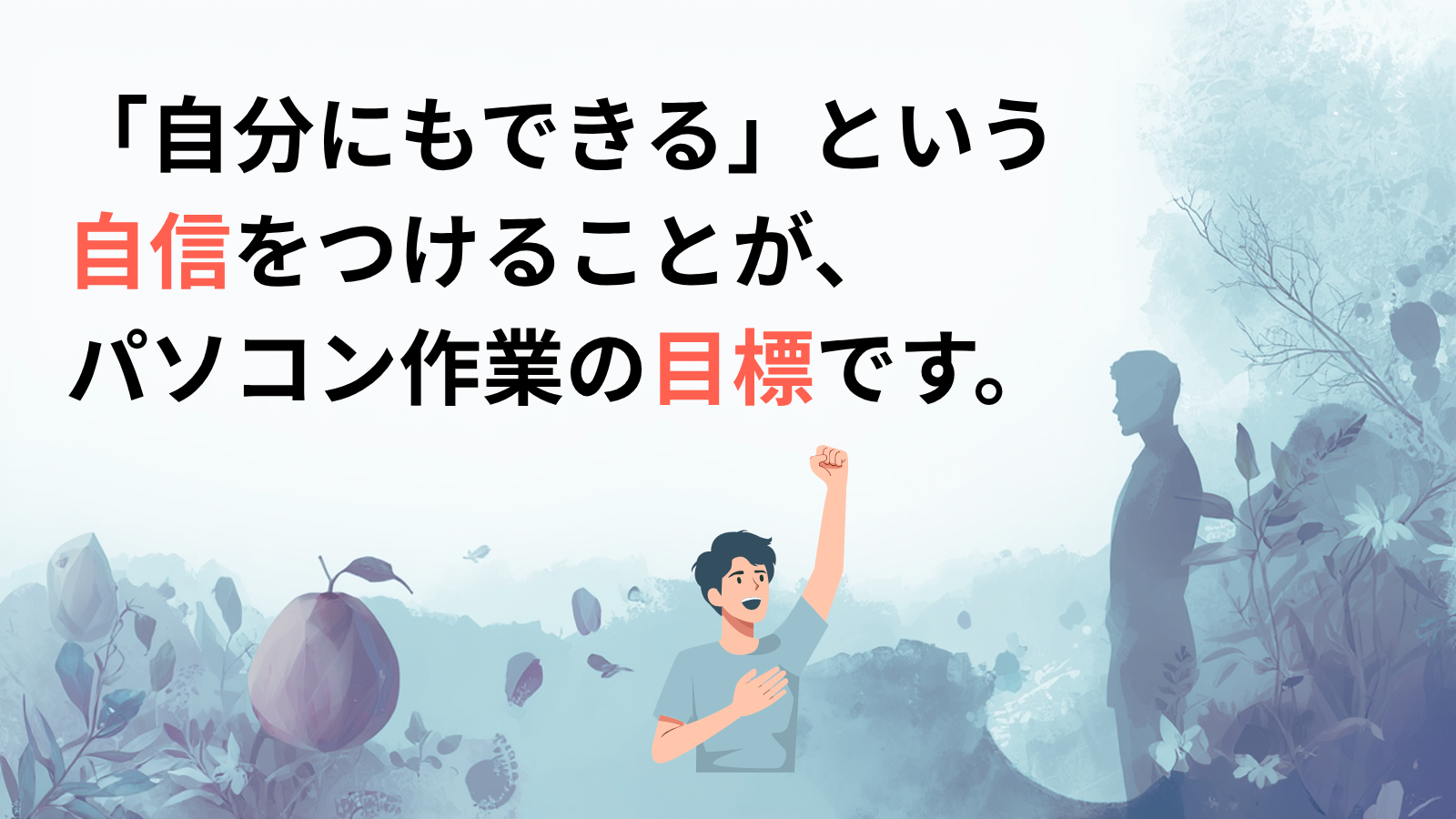 「自分にもできる」という自信をつけることが、パソコン作業の目標です。