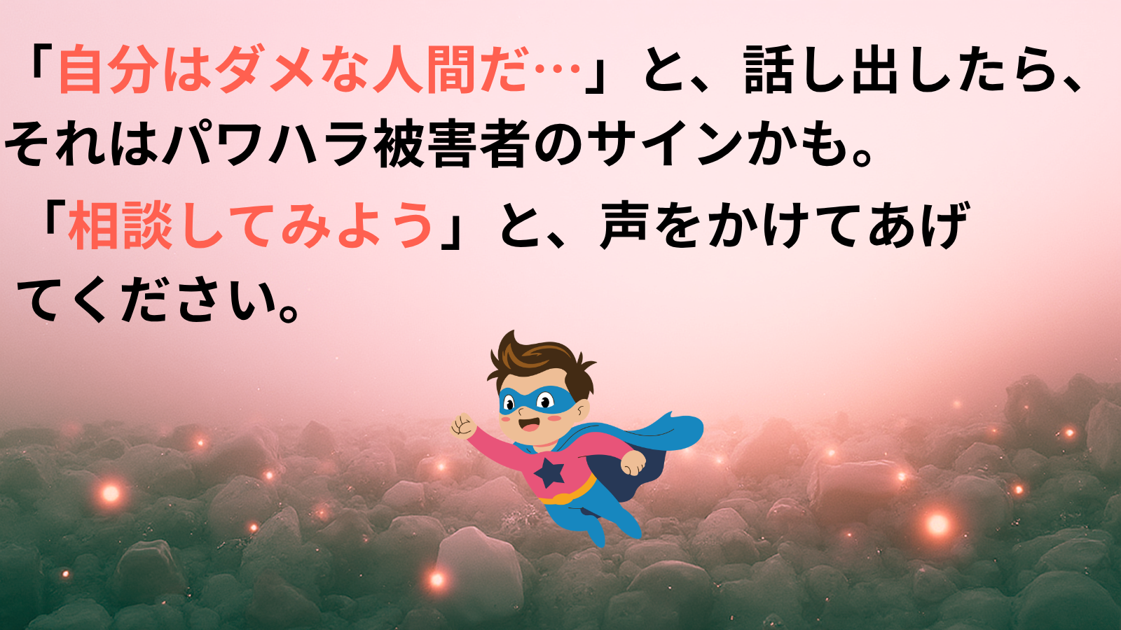 「自分はダメな人間だ…」と、話し出したら、それはパワハラ被害者のサインかも。「相談してみよう」と、声をかけてあげてください。