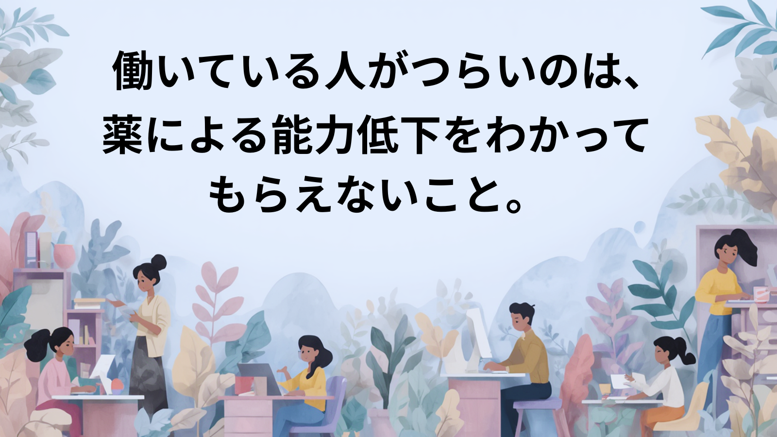 働いている人がつらいのは、薬による能力低下をわかってもらえないこと。