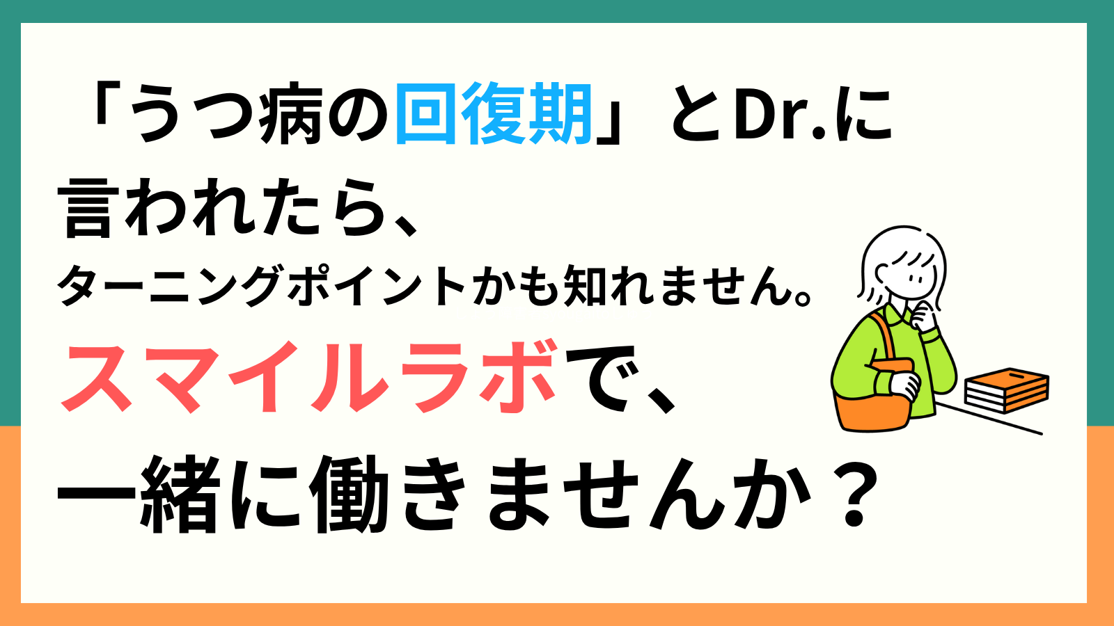 うつ病の回復期とDr.に言われたら、ターニングポイントかもしれません。スマイルラボで一緒に働きませんか？