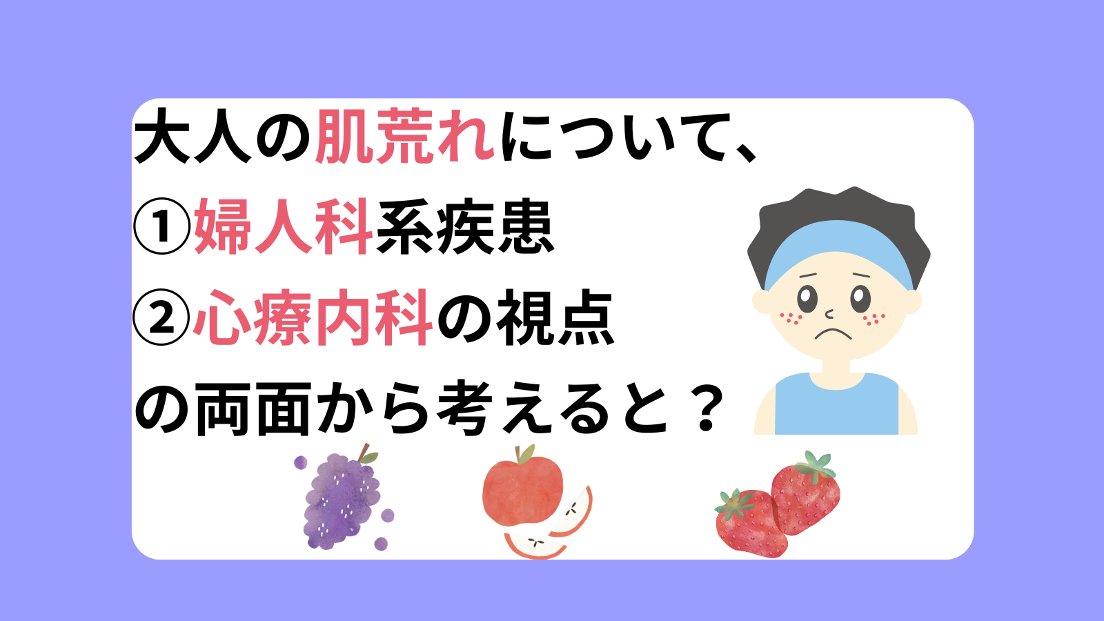 大人の肌荒れについて、①婦人科系疾患②心療内科の視点の両面から考えると？