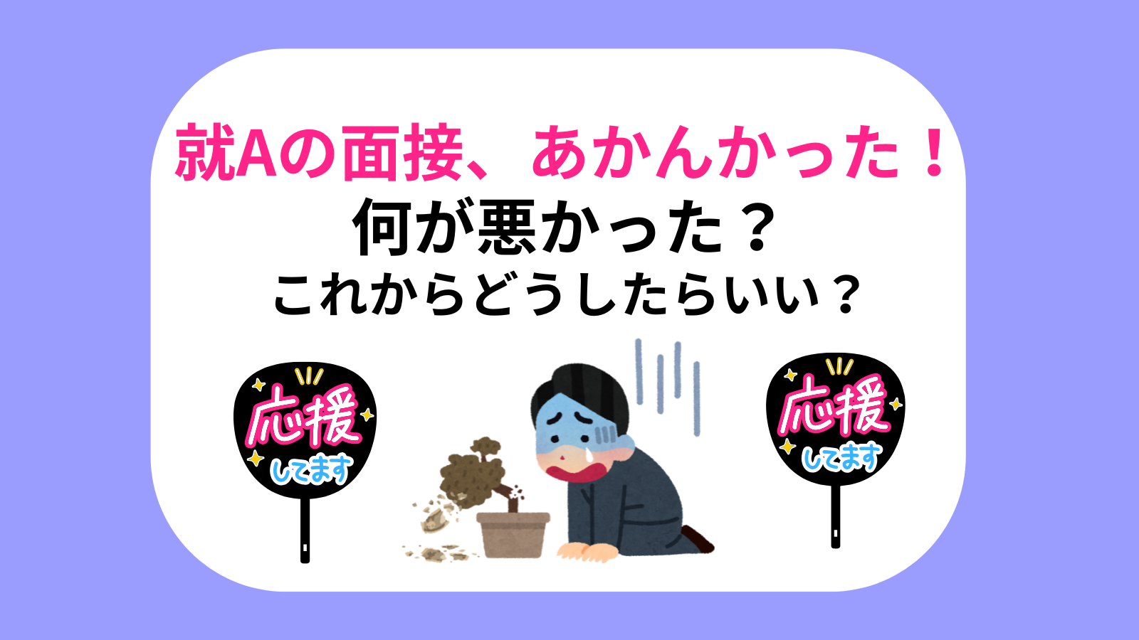 就Aの面接、あかんかった！何が悪かった？これからどうしたらいい？