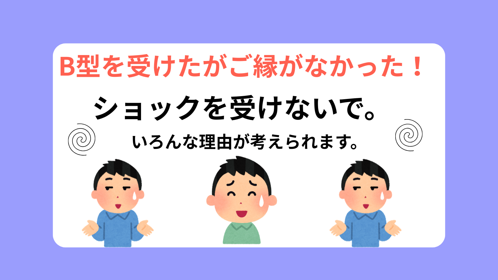 B型を受けたがご縁がなかった！ショックを受けないで。いろんな理由が考えられます。