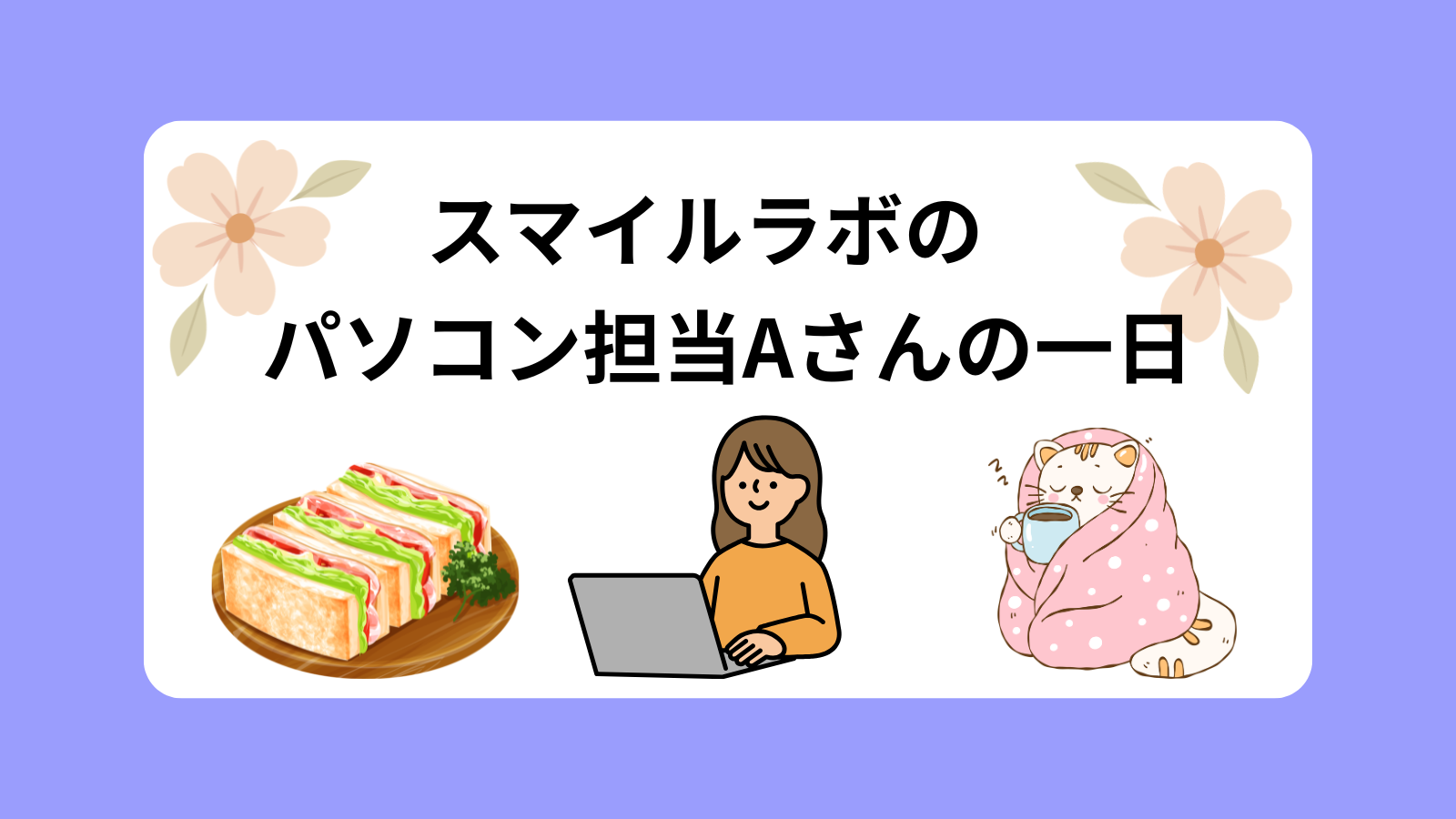スマイルラボのパソコン担当Aさんの一日